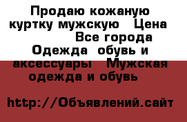 Продаю кожаную куртку мужскую › Цена ­ 10 000 - Все города Одежда, обувь и аксессуары » Мужская одежда и обувь   